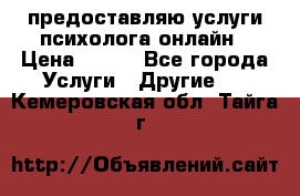 предоставляю услуги психолога онлайн › Цена ­ 400 - Все города Услуги » Другие   . Кемеровская обл.,Тайга г.
